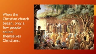When the
Christian church
began, only a
few people
called
themselves
Christians.
 
