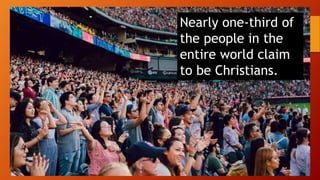 Nearly one-third of
the people in the
entire world claim
to be Christians.
 
