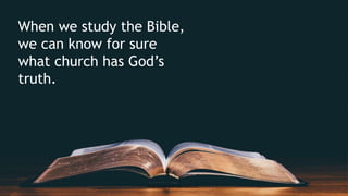 When we study the Bible,
we can know for sure
what church has God’s
truth.
 