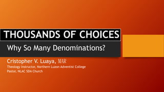 THOUSANDS OF CHOICES
Cristopher V. Luaya, MAR
Theology Instructor, Northern Luzon Adventist College
Pastor, NLAC SDA Church
Why So Many Denominations?
 
