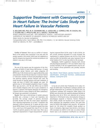 007-014 Belcaro    27/01/10 10:29        Page 7




                                                                                                                           ARTÈRES           7


         Supportive Treatment with CoenzymeQ10
         in Heart Failure: The Irvine3 Labs Study on
         Heart Failure in Vascular Patients
         G. BELCARO MD, PhD, M. R. CESARONE MD, A. LEDDA MD, U. CORNELLI MD, M. DUGALL BA,
         S. STUARD MD, E. IPPOLITO MD, M. G. GROSSI, I. RUFFINI MD
         IRVINE3 CARDIOVASCULAR LABS – DEPT. BIOMEDICAL SCIENCES – CHIETI-PESCARA UNIVERSITY
         SUPPORTED BY THE MINISTRY OF UNIVERSITY, SCIENCE & TECHNOLOGY (MURST) AND ISVI
         (Italian Society for Vascular Investigations)
         Corresponding Author: Gianni Belcaro, MD, PhD, C.So Umberto I, 12, San Valentino Vascular Screening Center,
         65020 San Valentino, PE, ITALY – cardres@abol.it




            Conflict of Interest: There was no conflict of interest.       fraction improved (from 25.7%; range 17-40 to 29.2%; 18-
         None of the authors were connected in any way with the            44*; p<0.05; variation equivalent to a 4.5% increase). The
         product quoted in this article. CoQ10 was not supplied by a       improvement in walking distance was 45.7% of the initial
         specific company but acquired by commercial producers not         value (p<0.05); the Karnofski scale value improved from an
         related in any way to the study.                                  initial median of 57.7 to 63.2 (p<0.05); (5, 5% increase).
                                                                               Conclusion. CoQ10 supplement improves both clinical
         Abstract                                                          and physiological parameters in HF. Low CoQ10 values may
                                                                           increase mortality in HF, but supplementation may be use-
             The aim of this registry was the evaluation of the clini-     ful to improve clinical parameters and, possibly, outcome
         cal value of CoQ10 in heart failure (HF) during a 12-week         and mortality.
         observation period. Patients with stable congestive HF
         (NYHA class II-III), limited exercise capacity (Karnofsky scale   Key Words: Heart failure, ejection fraction, NYHA
         value between 50 and 70) and reduction in ejection fraction       classification, ventricular function, cardiovascular
         (< 41%) were included. A clinical and physiological evalua-       disease, Coenzyme Q10
         tion (exercise capacity, ejection fraction) was used. The
         study focused on vascular patients with past symptoms. A
         single oral dose of CoQ10 (100 mg/day) was used. 107              Résumé
         patients (out of 120 included) completed at least 12 weeks.
         Mean age was 62.4 ± 6.9. No side effects due to CoQ10                 Le but de cet article était l’évaluation de la valeur cli-
         were recorded. Dropouts were due to poor compliance or            nique de CoQ10 dans l’insuffisance cardiaque pendant une
         logistics; 2 patients had hospital admission for emergency;       période d’observation de 12 semaines. Les patients avec une
         3 patients died for causes related to HF. Other cardiovascu-      insuffisance cardiaque (IC) congestive stable (classe II-III
         lar disease was associated in all patients.                       NYHA), avec diminution des capacités physiques (échelle de
             Results. There was a mild decrease in systolic pressures      Karnofsky entre 50 et 70) et une réduction de la fraction
         (p<0.05) and a decrease in heart and respiratory rate             d’éjection (< 41%) étaient inclus. Une évaluation clinique et
         (p<0.05). The average weight of patients decreased                physiologique (capacité à l’exercice, fraction d’éjection)
         (p<0.05); (6.24% less than the initial value). Signs/symp-        était utilisée. L’étude s’est focalisée sur les patients vascu-
         toms improved (improvement of at least 3 symptoms was             laires présentant des symptômes anciens. Une seule dose
         observed in 63% of patients). At 12 weeks we had to real-         orale de CoQ10 (100 mg/jour) était prescrite. 107 patients
         locate NYHA classes: 6 out of 44 patients passed from class       (parmi les 120 inclus) ont complété l’étude pendant au
         II to I, and 9 out of 63 passed from class III to II. In total,   moins 12 semaines. L’âge moyen était de 62.4 ± 6.9. Aucun
         14.01% of patients passed to the lower class. There was a         effet secondaire du CoQ10 n’a été noté. Les sorties d’étude
         significant improvement in “target measurements”: ejection        étaient dues à une compliance insuffisante ou à des pro-


                                                                                            ANGÉIOLOGIE, 2010, VOL. 62, N° 1
 