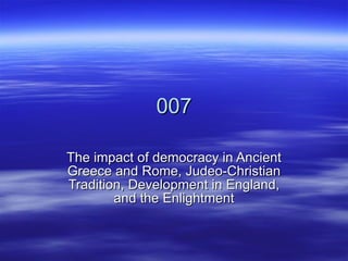 007 The impact of democracy in Ancient Greece and Rome, Judeo-Christian Tradition, Development in England, and the Enlightment 