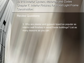 ID 218 Interior System, Materials and Codes Chapter 7, Interior Finishes for Wood Light Frame Construction: Review Questions: 3. Why are plaster and gypsum board so popular as interior wall finishes in wood frame buildings? List as many reasons as you can. 