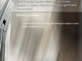 ID 218 Interior System, Materials and Codes Chapter 7, Interior Finishes for Wood Light Frame Construction: Review Questions: 5. Summarize the most important things to keep in mind when designing a stair. 