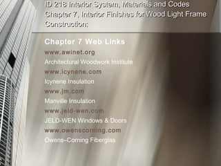 ID 218 Interior System, Materials and Codes Chapter 7, Interior Finishes for Wood Light Frame Construction: Chapter 7 Web Links     www.awinet.org Architectural Woodwork Institute  www.icynene.com Icynene Insulation www.jm.com Manville Insulation www.jeld-wen.com JELD-WEN Windows & Doors www.owenscorning.com Owens–Corning Fiberglas  