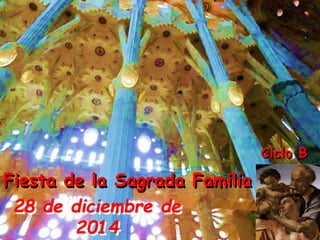 Fiesta de la Sagrada Familia 
28 de diciembre de 
2014 
Ciclo B 
 