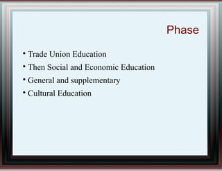 Phase

Trade Union Education

Then Social and Economic Education

General and supplementary

Cultural Education
 
