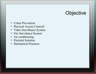 Objective
●
Crime Prevention
●
Physical Access Controll
●
Video Survillance System
●
Fire Survilance System
●
Air conditioning
●
Electrial Solution
●
Mechanical Practices
 
