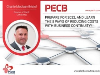 “Prepare for 2022, and learn the
5 ways of reducing costs with
Business Continuity!
Charlie Maclean-Bristol
PlanB Consulting
 
