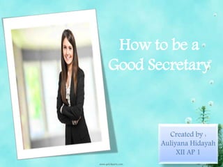 How to be a
Good Secretary
Created by :
Auliyana Hidayah
XII AP 1
 