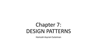 Chapter 7:
DESIGN PATTERNS
Hamzah Asyrani Sulaiman
 