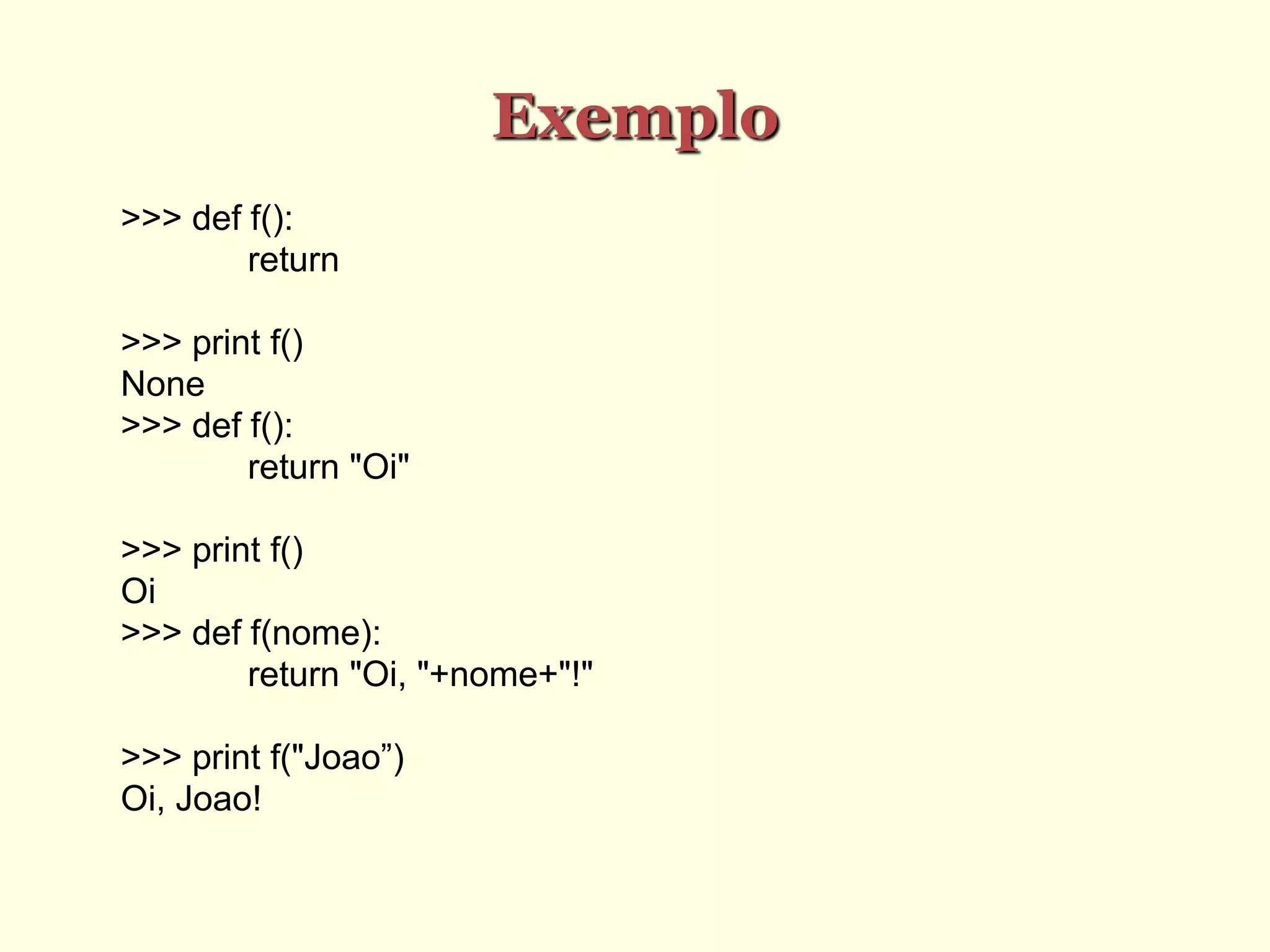 Exemplo
>>> def f():
return
>>> print f()
None
>>> def f():
return "Oi"
>>> print f()
Oi
>>> def f(nome):
return "Oi, "+nome+"!"
>>> print f("Joao”)
Oi, Joao!
 