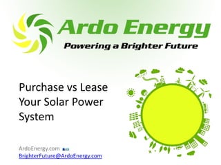 Purchase vs Lease
Your Solar Power
System

ArdoEnergy.com
BrighterFuture@ArdoEnergy.com
 