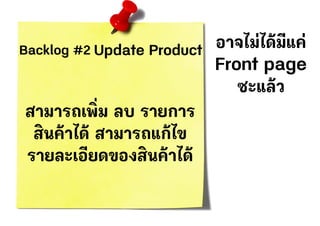 Backlog #2 Update Product
สามารถเพิ่ม ลบ รายการ
สินค้าได้ สามารถแก้ไข
รายละเอียดของสินค้าได้
อาจไม่ได้มีแค่
Front page
ซะแล้ว
 