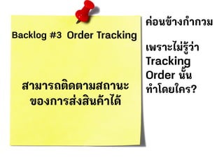 Backlog #3 Order Tracking
สามารถติดตามสถานะ
ของการส่งสินค้าได้
ค่อนข้างกํากวม
เพราะไม่รู้ว่า
Tracking
Order นั้น
ทําโดยใคร?
 