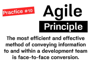 Principle
The most efficient and effective
method of conveying information
to and within a development team
is face-to-face conversion.
 