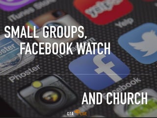 SMALL GROUPS,
FACEBOOK WATCH
AND CHURCH
 