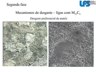 Mecanismos de desgaste – ligas com M 7 C 3 Carbonetos são submetidos a maiores tensões do que a matriz Segunda fase 
