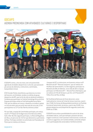 EDIÇÃO Nº74
GDCAPS18
GDCAPS
AGENDA PREENCHIDA COM ATIVIDADES CULTURAIS E DESPORTIVAS
O GDCAPS contou, uma vez mais, com uma preenchida
agenda de atividades desportivas e culturais, que passaram
por provas de atletismo, cicloturismo, caminhadas,
basquetebol e futsal.
O XVI Grande Prémio José Afonso, que decorreu no início
de fevereiro, em Grândola, recebeu os atletas do grupo
desportivo da APS, que no fim do mês se deslocou também a
Condeixa para participar no Trail de Conímbriga Terras de Sicó.
O grupo participou ainda no Trail Salming Monzaraz Natur
Trail, que se realizou em março, e deslocou-se ainda à capital,
no início de abril, para se juntar aos mais de cerca de 13 mil
participantes na 13ª Corrida “Benfica António Leitão”.
Por seu lado, a equipa de Caminhadas participou, em março,
nas 6ª e 7ª Etapas da Via Algarviana entre Barranco Velho,
Salir e Alte. No mês seguinte participou, na Rota do Megalítico
em Nisa, um percurso de 17,2 km que demonstra o património
de Nisa. Participou também na caminhada nos Passadiços de
Paiva que se realizou em Arouca.
A equipa de BTT e cicloturismo, em fevereiro, entrou na 9ª
Maratona de BTT "Rota do Casqueiro”, que se realizou em
Vila Nova de Santo André e, no mês seguinte, participou na
Maratona do SW, em Odemira. Já no mês de abril, a equipa
participou na V Maratona BTT – Rota do Porco Alentejano, que
se realizou em Vila de Ourique e, por fim, no VI Passeio BTT
Trilhos Terra de Pão, em Beja.
No Pavilhão de Multiusos de Sines decorrem, como
habitualmente, treinos de Futsal às terças e quintas, a partir
das 17h00. Os treinos de Basquetebol acontecem no Pavilhão
Estrela de Santo André, às terças, a partir das 21h00. Já o
ginásio desportivo está disponível de segunda a sexta das
9:00h às 17:00h.
O GDCAPS teve ainda a possibilidade de usufruir de várias
atividades lúdicas, como por exemplo: passeios de lazer,
viagens turísticas a nível nacional e internacional, e ainda um
cruzeiro à Lagoa Azul, em Castelo de Bode, contando sempre
com a participação dos associados e familiares diretos.
 
