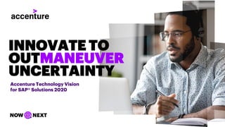 Accenture Technology Vision
for SAP® Solutions 2020
INNOVATE TO
OUTMANEUVER
UNCERTAINTY
 