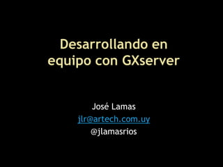 Desarrollando en
equipo con GXserver


        José Lamas
    jlr@artech.com.uy
        @jlamasrios
 
