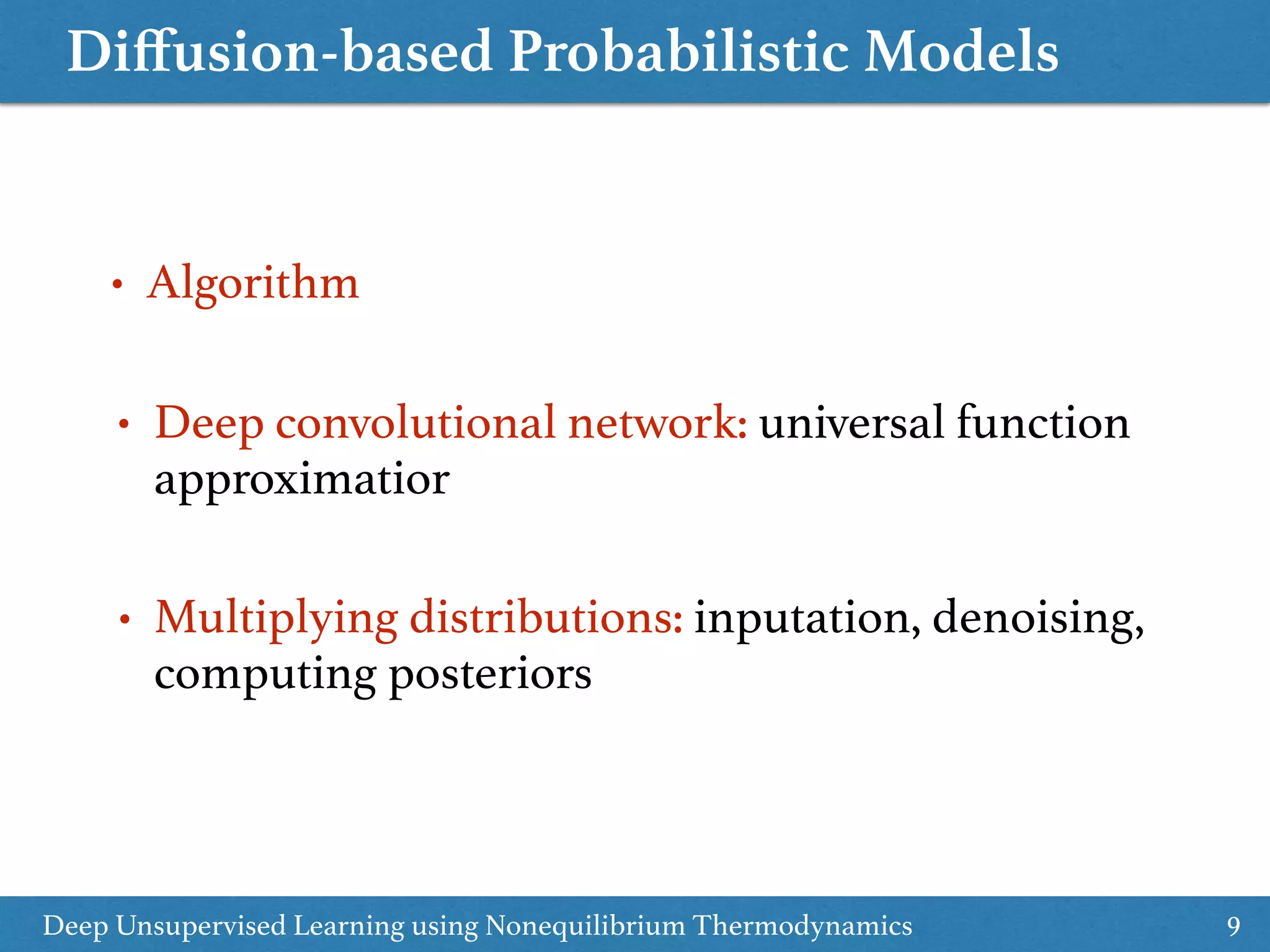 Diﬀusion-based Probabilistic Models
9
• Algorithm
Deep Unsupervised Learning using Nonequilibrium Thermodynamics
• Deep convolutional network: universal function
approximatior
• Multiplying distributions: inputation, denoising,
computing posteriors
 