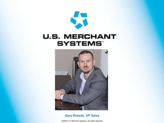 Gary Breeds, VP Sales ©2009 U.S. Merchant Systems. All rights reserved 