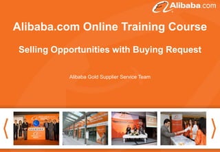 Alibaba.com Online Training Course
Good afternoon. Thank you for attending the webinar .
The topic today is “How to follow up inquiries and make
Selling Opportunities withwe share today can help
the deal”. Hope the information Buying Request
you to get more inspiration for your Alibaba business.
Alibaba Gold Supplier Service Team

It will start at 16:30 (Beijing Time)

Thanks again for coming!

 