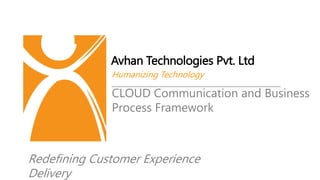 Avhan Technologies Pvt. Ltd
Humanizing Technology
Redefining Customer Experience
Delivery
CLOUD Communication and Business
Process Framework
 