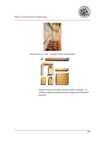 MSc In Architectural Engineering
___________________________________________________________________________




              Terracotta also as solar shading in front of glazed parts




                         Façade elements (extruded ceramics) create a catalogue of
                         cladding components playing between opaque and transparent
                         elements.




___________________________________________________________________________
                                                                        208
 