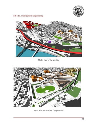 MSc In Architectural Engineering
___________________________________________________________________________




                          Model view of Current City




                     Area1 selected for urban Design-model


___________________________________________________________________________
                                                                         62
 