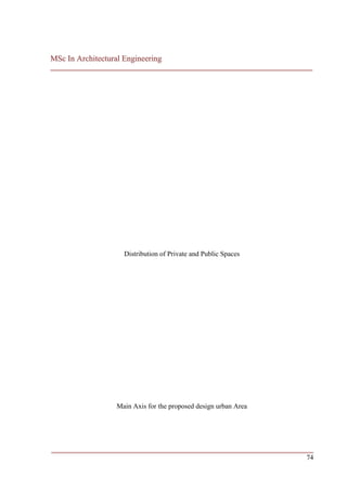 MSc In Architectural Engineering
___________________________________________________________________________




                     Distribution of Private and Public Spaces




                   Main Axis for the proposed design urban Area




___________________________________________________________________________
                                                                         74
 