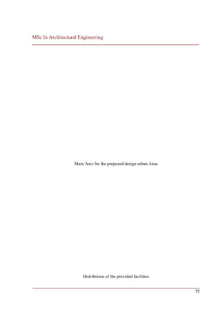 MSc In Architectural Engineering
___________________________________________________________________________




                   Main Axis for the proposed design urban Area




                       Distribution of the provided facilities

___________________________________________________________________________
                                                                         75
 