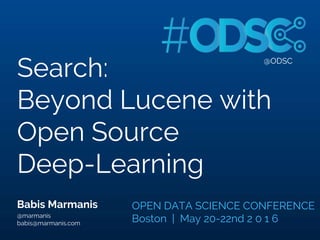 @ODSC
Search:
Beyond Lucene with
Open Source
Deep-Learning
Babis Marmanis
@marmanis
babis@marmanis.com
OPEN DATA SCIENCE CONFERENCE
Boston | May 20-22nd 2 0 1 6
 
