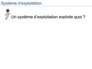 Système d’exploitation
• Un système d’exploitation exploite quoi ?
 