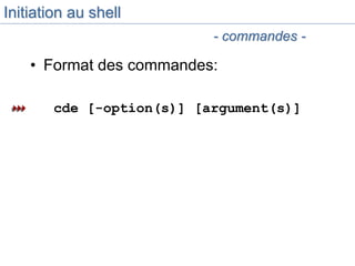 Initiation au shell
• Format des commandes:
cde [-option(s)] [argument(s)]
- commandes -
 