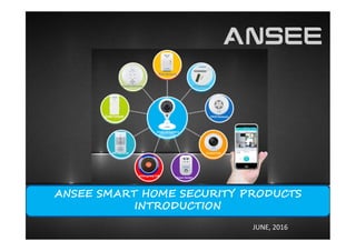 ANSEE SMART HOME SECURITY PRODUCTS
INTRODUCTION
JUNE, 2016
 