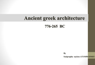 Ancient greek architecture 
776-265 BC 
By 
Sasiprapha suykoo AT154501251033 
 