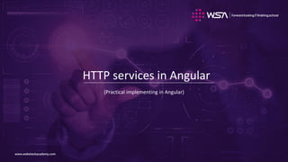 www.webstackacademy.comwww.webstackacademy.com
HTTP services in Angular
(Practical implementing in Angular)
 