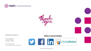 www.webstackacademy.com
WebStack Academy
#83, Farah Towers,
1st Floor, MG Road,
Bangalore – 560001
M: +91-809 555 7332
E: training@webstackacademy.com
WSA in Social Media:
 
