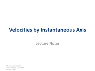 Velocities by Instantaneous Axis

                             Lecture Notes




Reference: Elements of
Mechanism by V.L. Doughtie
and W.H. James
 