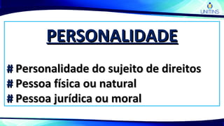 PERSONALIDADEPERSONALIDADE
## Personalidade do sujeito de direitosPersonalidade do sujeito de direitos
## Pessoa física ou naturalPessoa física ou natural
## Pessoa jurídica ou moralPessoa jurídica ou moral
 