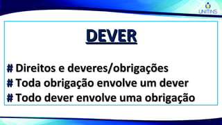 DEVERDEVER
## Direitos e deveres/obrigaçõesDireitos e deveres/obrigações
## Toda obrigação envolve um deverToda obrigação envolve um dever
## Todo dever envolve uma obrigaçãoTodo dever envolve uma obrigação
 