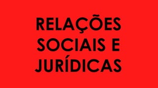 RELAÇÕES
SOCIAIS E
JURÍDICAS
 