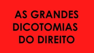 AS GRANDES
DICOTOMIAS
DO DIREITO
 