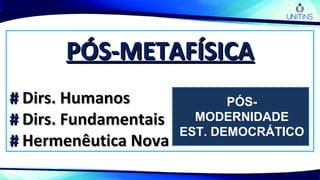 PÓS-METAFÍSICAPÓS-METAFÍSICA
## Dirs. HumanosDirs. Humanos
## Dirs. FundamentaisDirs. Fundamentais
## Hermenêutica NovaHermenêutica Nova
PÓS-
MODERNIDADE
EST. DEMOCRÁTICO
 