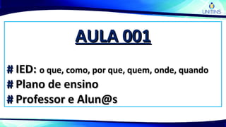 AULA 001AULA 001
## IED:IED: o que, como, por que, quem, onde, quandoo que, como, por que, quem, onde, quando
## Plano de ensinoPlano de ensino
## Professor e Alun@sProfessor e Alun@s
 