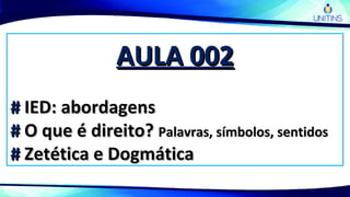 AULA 002AULA 002
## IED: abordagensIED: abordagens
## O que é direito?O que é direito? Palavras, símbolos, sentidosPalavras, símbolos, sentidos
## Zetética e DogmáticaZetética e Dogmática
 