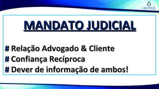 MANDATO JUDICIALMANDATO JUDICIAL
## Relação Advogado & ClienteRelação Advogado & Cliente
## Confiança RecíprocaConfiança Recíproca
## Dever de informação de ambos!Dever de informação de ambos!
 
