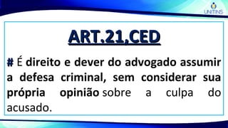 ART.21,CEDART.21,CED
## É direito e dever do advogado assumir
a defesa criminal, sem considerar sua
própria opinião sobre a culpa do
acusado.
 
